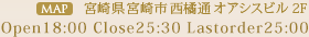 [MAP]宮崎県宮崎市西橘通オアシスビル2F Open18:00 Close25:30 Lastorder25:00