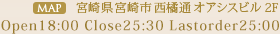 [MAP]宮崎県宮崎市西橘通オアシスビル2F Open7:00p.m.~2:30a.m.（年中無休）LO2:00a.m.